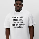 I Can Keep My Mouth Shut But You Can Read The Subtitles On My Face