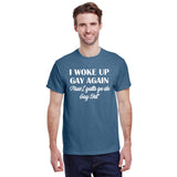 I Woke Up Gay Again Now I Gotta Go Do Gay Shit