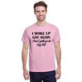 I Woke Up Gay Again Now I Gotta Go Do Gay Shit