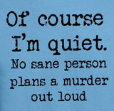 Of Course I'm Quiet No Sane Person Plans A Murder Out Loud